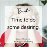 Boredome: the desire for desires. When you change your past, you change your future. Joanne Wilshin. The Happiness Path.