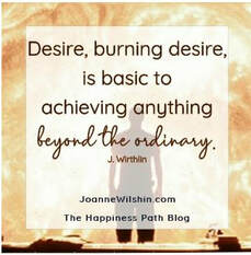 Desire, burning desire, is basic to achieving anything beyond the ordinary. PWhen you change your past, you change your future. Joanne Wilshin. The Happiness Path.icture