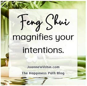 Feng Shui magnifies your intentions. When you change your past, you change your future. Joanne Wilshin. The Happiness Path.